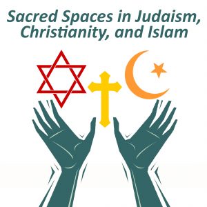 Sacred Spaces in Judaism, Christianity, and Islam